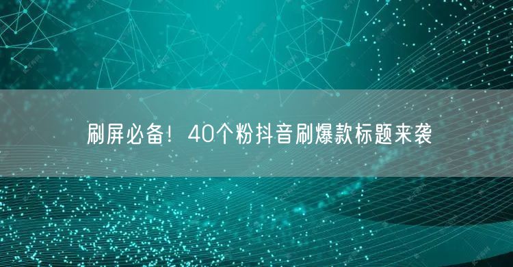刷屏必备！40个粉抖音刷爆款标题来袭