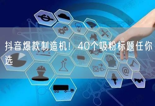 抖音爆款制造机！40个吸粉标题任你选
