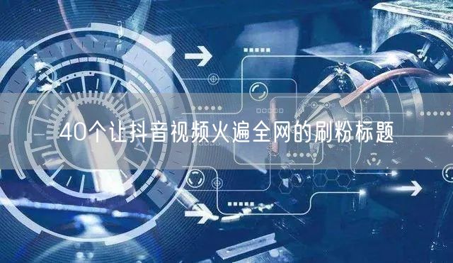 40个让抖音视频火遍全网的刷粉标题