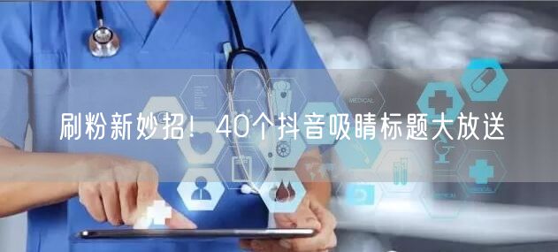 刷粉新妙招！40个抖音吸睛标题大放送
