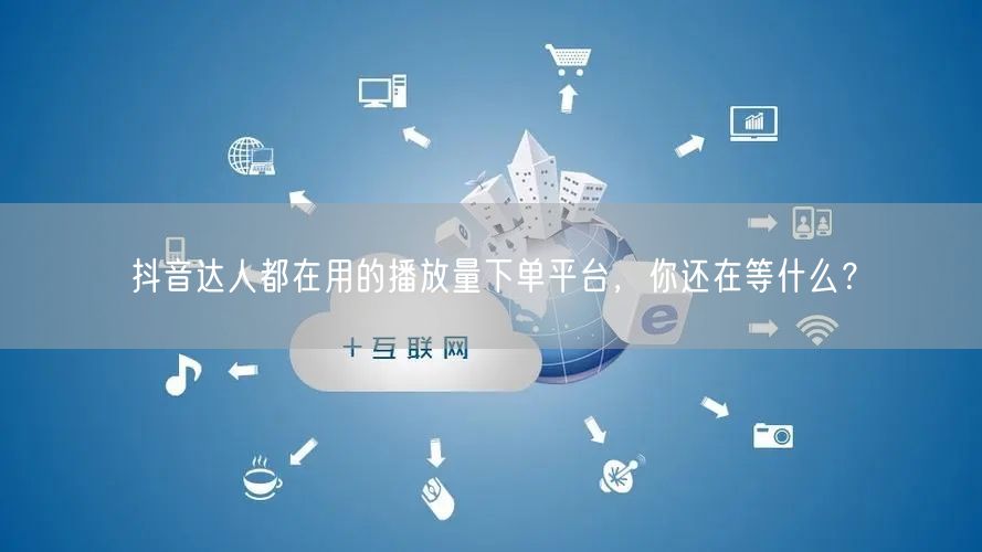 抖音达人都在用的播放量下单平台，你还在等什么？