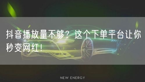 抖音播放量不够？这个下单平台让你秒变网红！