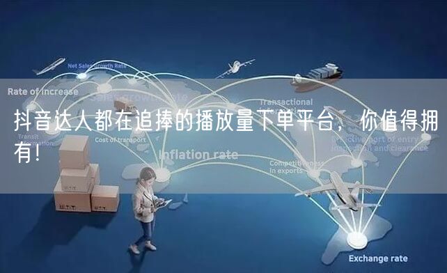 抖音达人都在追捧的播放量下单平台，你值得拥有！