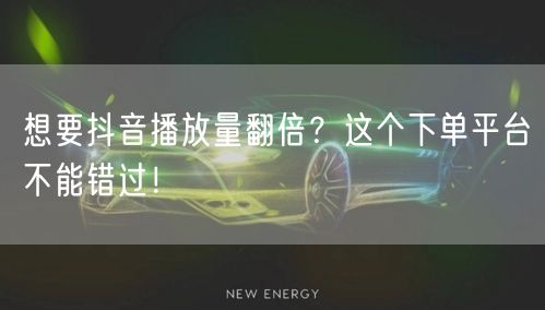 想要抖音播放量翻倍？这个下单平台不能错过！