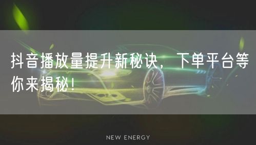 抖音播放量提升新秘诀，下单平台等你来揭秘！