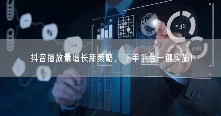 抖音播放量增长新策略，下单平台一键实施！