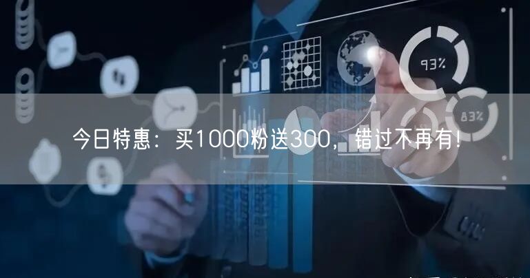 今日特惠：买1000粉送300，错过不再有！