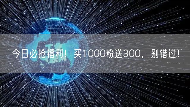 今日必抢福利！买1000粉送300，别错过！