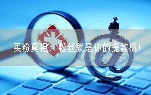 买粉真相：粉丝就是你的提款机！