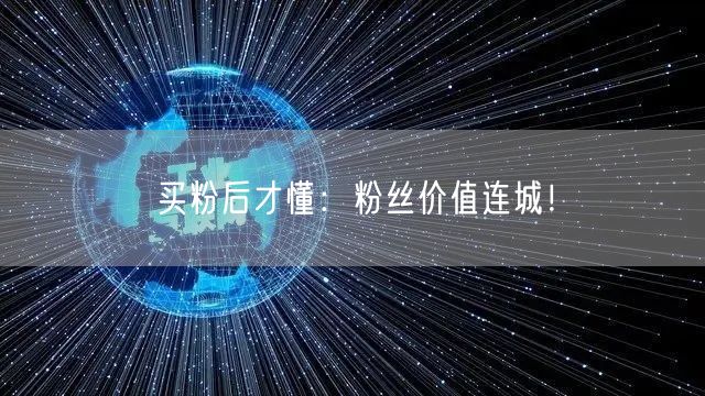 买粉后才懂：粉丝价值连城！