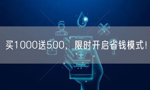 买1000送500，限时开启省钱模式！