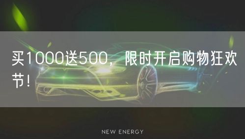 买1000送500，限时开启购物狂欢节！