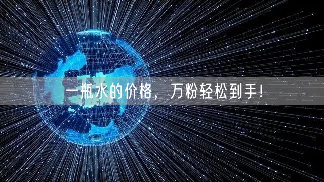 一瓶水的价格，万粉轻松到手！