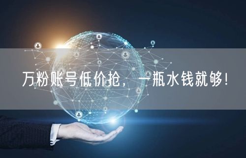 万粉账号低价抢，一瓶水钱就够！