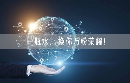 一瓶水，换你万粉荣耀！