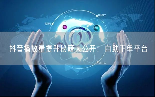 抖音播放量提升秘籍大公开：自助下单平台