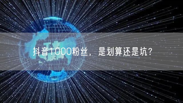 抖音1000粉丝，是划算还是坑？