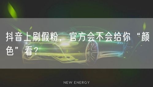 抖音上刷假粉，官方会不会给你“颜色”看？