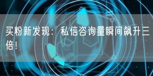 买粉新发现：私信咨询量瞬间飙升三倍！