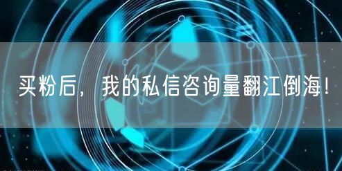 买粉后，我的私信咨询量翻江倒海！