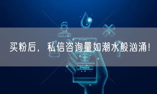 买粉后，私信咨询量如潮水般汹涌！