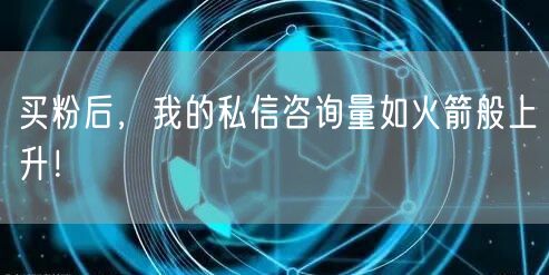 买粉后，我的私信咨询量如火箭般上升！