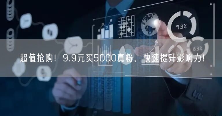 超值抢购！9.9元买5000真粉，快速提升影响力！