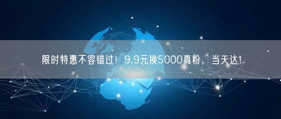 限时特惠不容错过！9.9元换5000真粉，当天达！