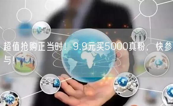 超值抢购正当时！9.9元买5000真粉，快参与！