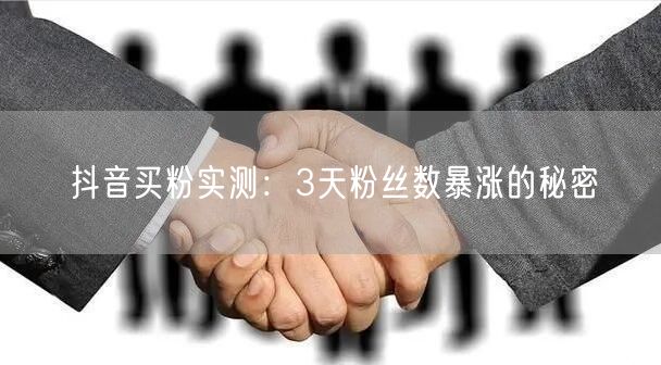 抖音买粉实测：3天粉丝数暴涨的秘密