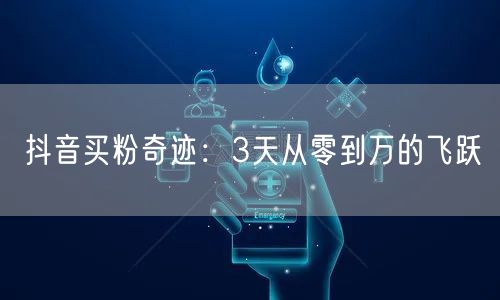 抖音买粉奇迹：3天从零到万的飞跃