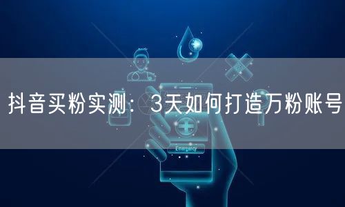 抖音买粉实测：3天如何打造万粉账号