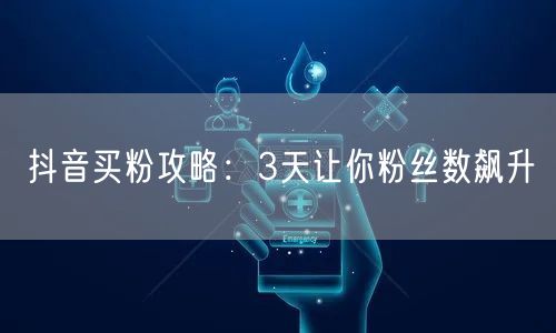 抖音买粉攻略：3天让你粉丝数飙升