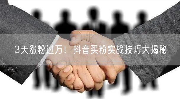 3天涨粉过万！抖音买粉实战技巧大揭秘