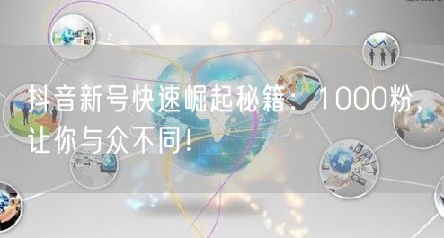 抖音新号快速崛起秘籍：1000粉，让你与众不同！