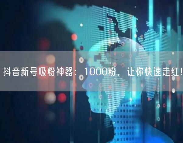 抖音新号吸粉神器：1000粉，让你快速走红！
