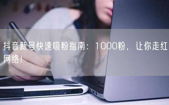 抖音新号快速吸粉指南：1000粉，让你走红网络！