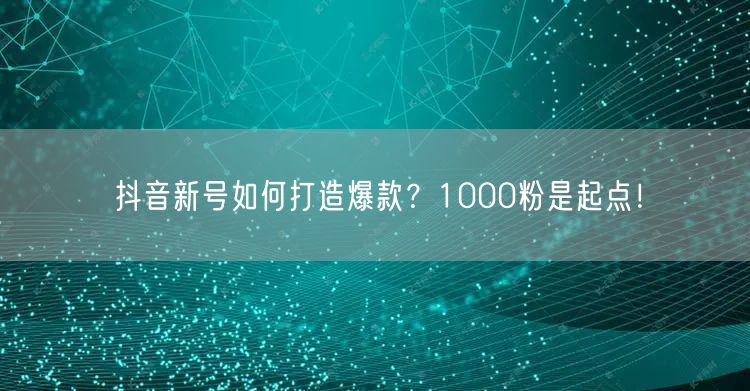 抖音新号如何打造爆款？1000粉是起点！