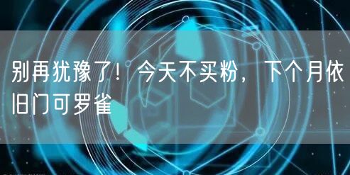 别再犹豫了！今天不买粉，下个月依旧门可罗雀