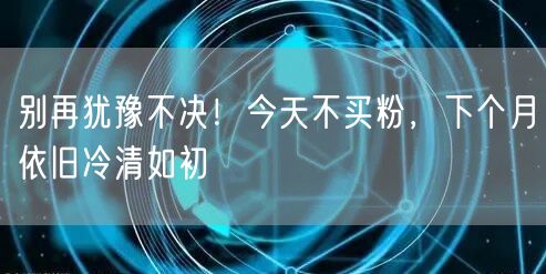 别再犹豫不决！今天不买粉，下个月依旧冷清如初
