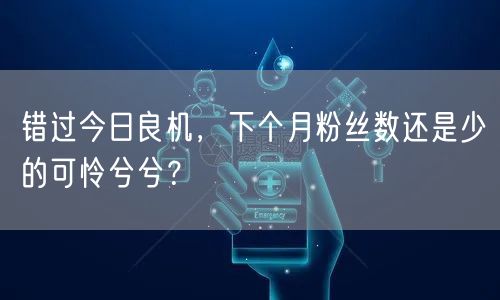 错过今日良机，下个月粉丝数还是少的可怜兮兮？