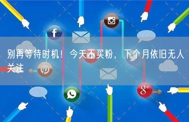 别再等待时机！今天不买粉，下个月依旧无人关注