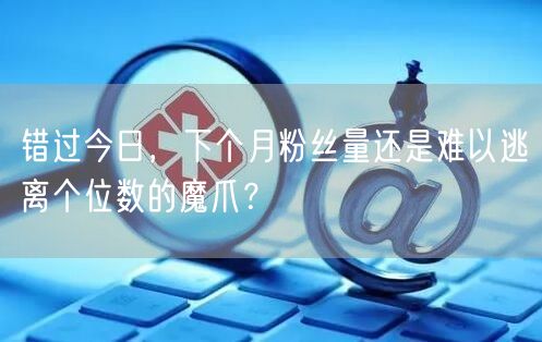 错过今日，下个月粉丝量还是难以逃离个位数的魔爪？