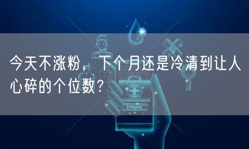 今天不涨粉，下个月还是冷清到让人心碎的个位数？