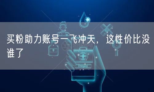 买粉助力账号一飞冲天，这性价比没谁了