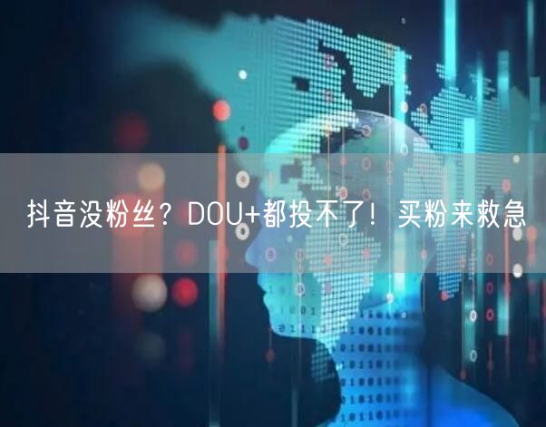 抖音没粉丝？DOU+都投不了！买粉来救急