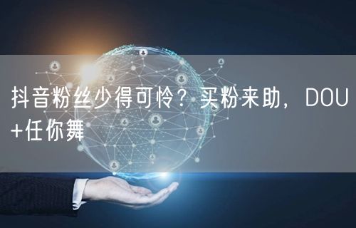 抖音粉丝少得可怜？买粉来助，DOU+任你舞