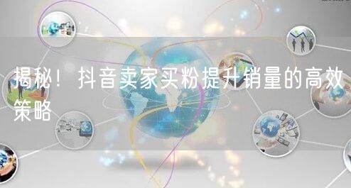 揭秘！抖音卖家买粉提升销量的高效策略