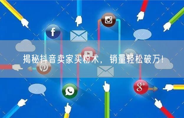 揭秘抖音卖家买粉术，销量轻松破万！