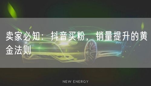卖家必知：抖音买粉，销量提升的黄金法则